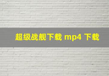 超级战舰下载 mp4 下载